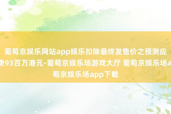 葡萄京娱乐网站app娱乐扣除最终发售价之预测应酬上市费93百万港元-葡萄京娱乐场游戏大厅 葡萄京娱乐场app下载