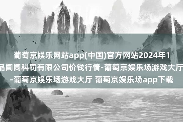 葡萄京娱乐网站app(中国)官方网站2024年11月28日山东喜地农居品阛阓科罚有限公司价钱行情-葡萄京娱乐场游戏大厅 葡萄京娱乐场app下载