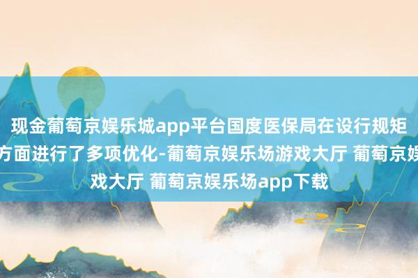 现金葡萄京娱乐城app平台国度医保局在设行规矩、评审测算等方面进行了多项优化-葡萄京娱乐场游戏大厅 葡萄京娱乐场app下载