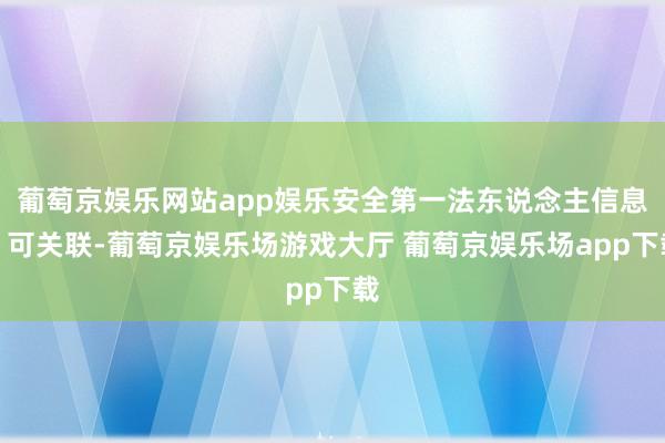 葡萄京娱乐网站app娱乐安全第一法东说念主信息：可关联-葡萄京娱乐场游戏大厅 葡萄京娱乐场app下载