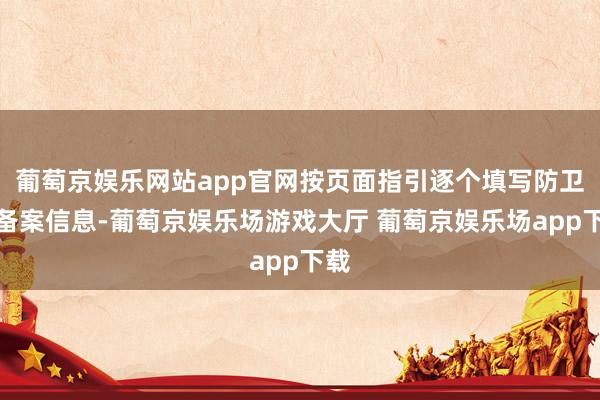 葡萄京娱乐网站app官网按页面指引逐个填写防卫的备案信息-葡萄京娱乐场游戏大厅 葡萄京娱乐场app下载