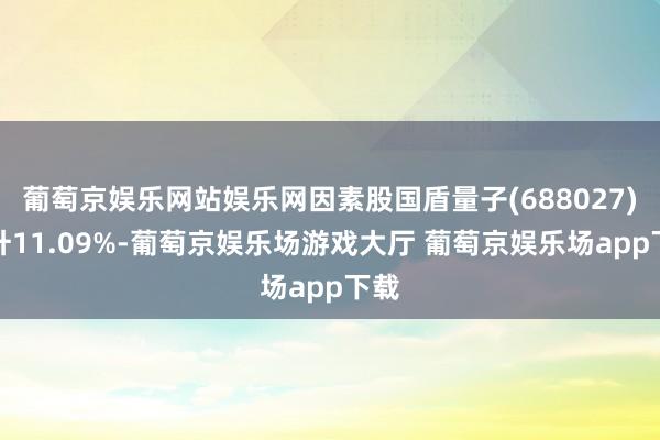 葡萄京娱乐网站娱乐网因素股国盾量子(688027)上升11.09%-葡萄京娱乐场游戏大厅 葡萄京娱乐场app下载