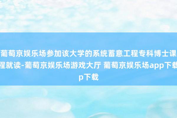 葡萄京娱乐场参加该大学的系统蓄意工程专科博士课程就读-葡萄京娱乐场游戏大厅 葡萄京娱乐场app下载