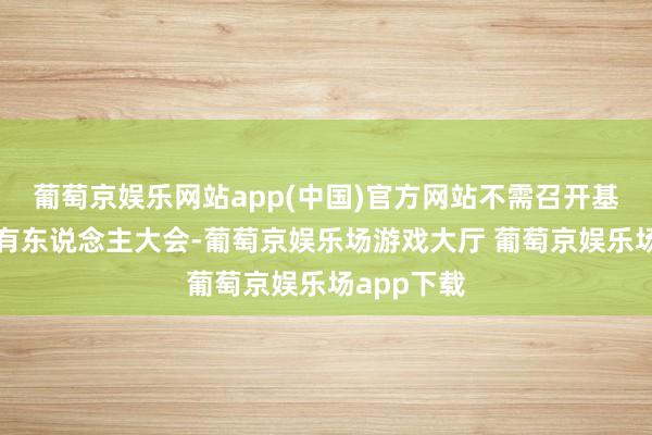 葡萄京娱乐网站app(中国)官方网站不需召开基金份额抓有东说念主大会-葡萄京娱乐场游戏大厅 葡萄京娱乐场app下载