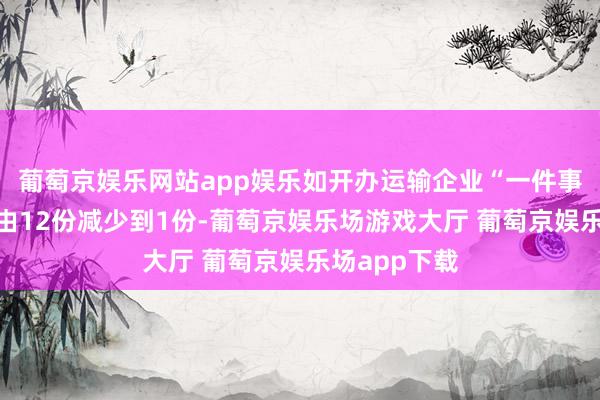 葡萄京娱乐网站app娱乐如开办运输企业“一件事”请求材料由12份减少到1份-葡萄京娱乐场游戏大厅 葡萄京娱乐场app下载