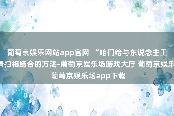 葡萄京娱乐网站app官网  “咱们给与东说念主工保洁+机械清扫相结合的方法-葡萄京娱乐场游戏大厅 葡萄京娱乐场app下载