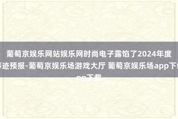 葡萄京娱乐网站娱乐网时尚电子露馅了2024年度事迹预报-葡萄京娱乐场游戏大厅 葡萄京娱乐场app下载